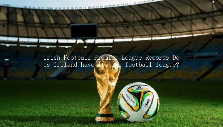 Irish Football Premier League Records Does Ireland have its own football league?