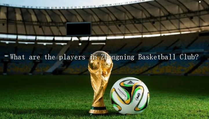 What are the players in Zhongning Basketball Club?