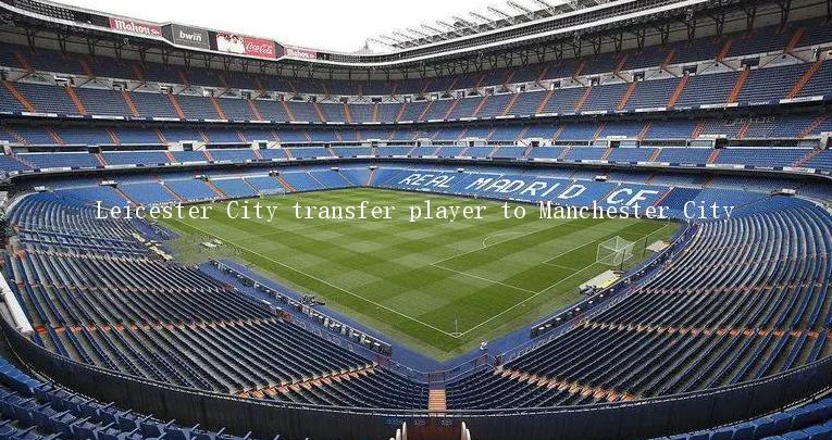 Leicester City transfer player to Manchester City